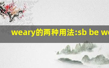 weary的两种用法:sb be weary